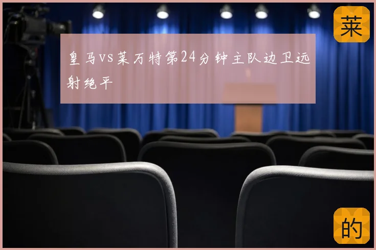 皇马vs莱万特第24分钟主队边卫远射绝平