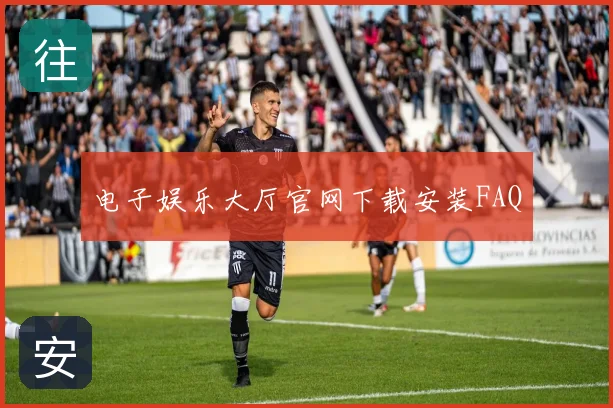 电子娱乐大厅官网下载安装FAQ