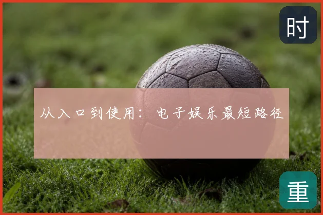 从入口到使用：电子娱乐最短路径