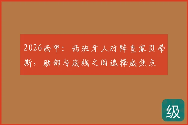 2026西甲：西班牙人对阵皇家贝蒂斯，肋部与底线之间选择成焦点